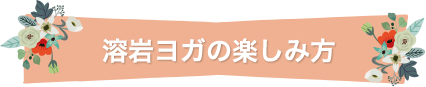 溶岩ヨガスタジオの楽しみ方