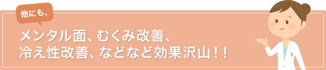 他にも、メンタル面、むくみ改善、冷え性改善、などなど効果沢山！！