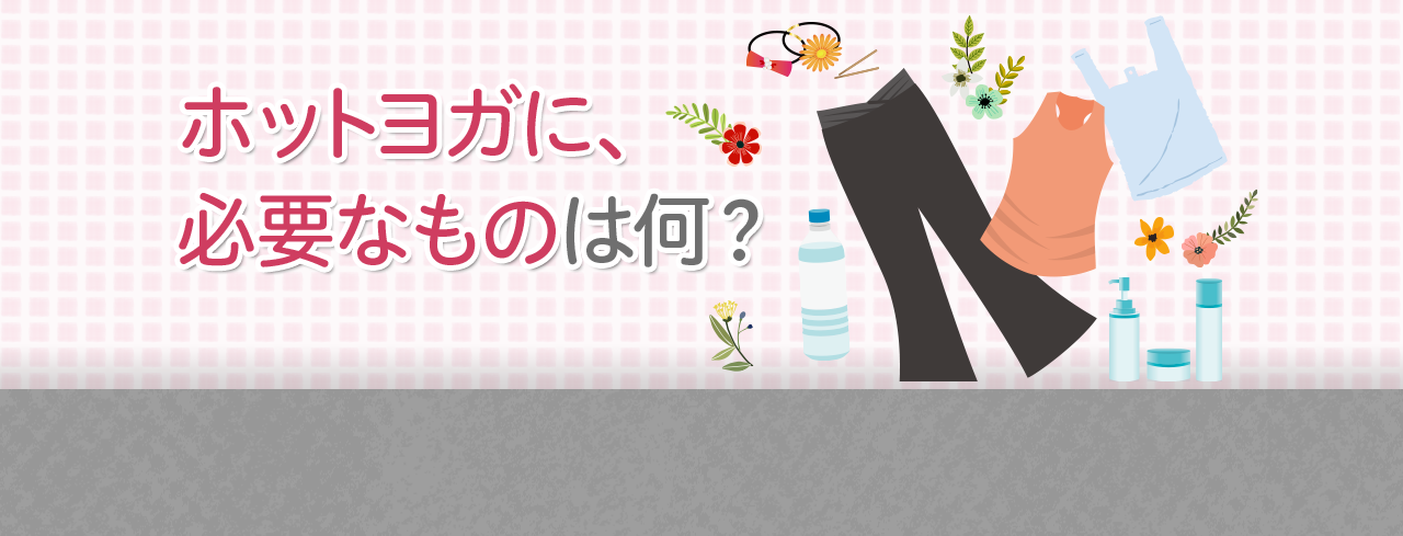 ホットヨガに、必要なものは何?