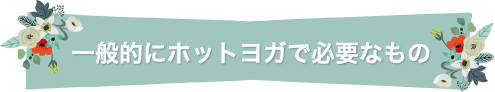 一般的にホットヨガで必要なもの